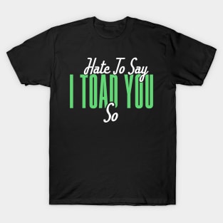 Hate To Say I Toad You So T-Shirt